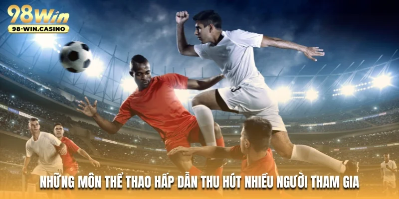 Những môn thể thao hấp dẫn thu hút nhiều người tham gia