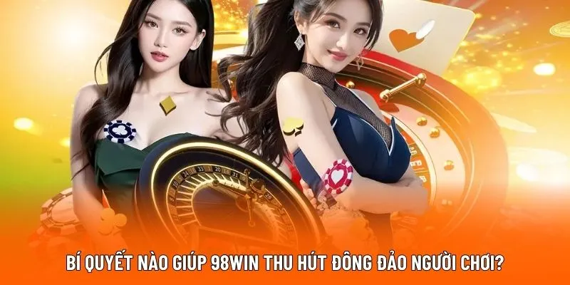 bi-quyet-nao-giup-98win-thu-hut-dong-dao-nguoi-choi