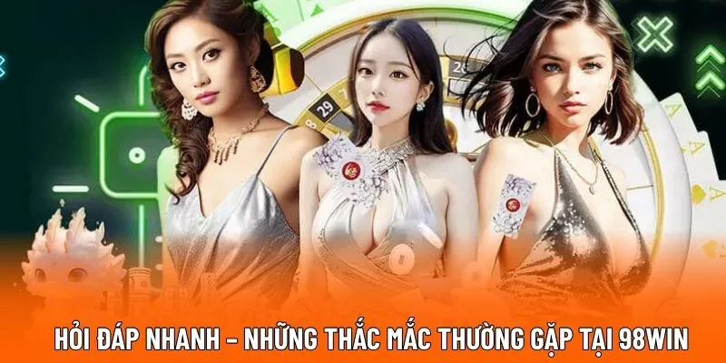 Hỏi đáp nhanh – Những thắc mắc thường gặp tại 98WIN