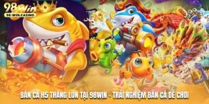 ban-ca-h5-thang-lon-tai-98win-trai-nghiem-ban-ca-de-choi
