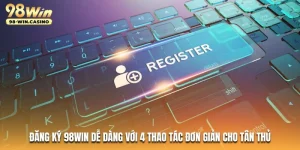 dang-ky-98win-de-dang-voi-4-thao-tac-don-gian-cho-tan-thu